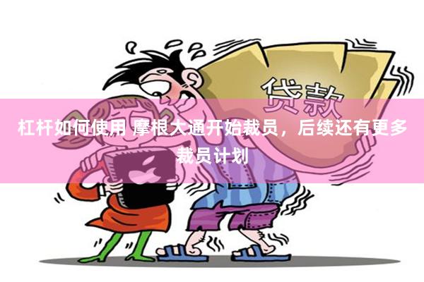 杠杆如何使用 摩根大通开始裁员，后续还有更多裁员计划