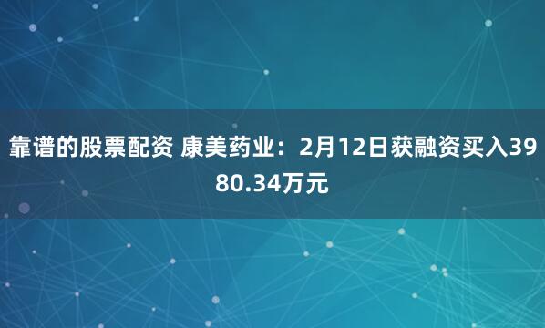 靠谱的股票配资 康美药业：2月12日获融资买入3980.34万元