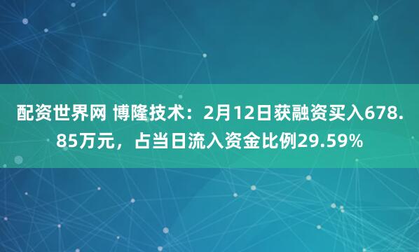 配资世界网 博隆技术：2月12日获融资买入678.85万元，占当日流入资金比例29.59%