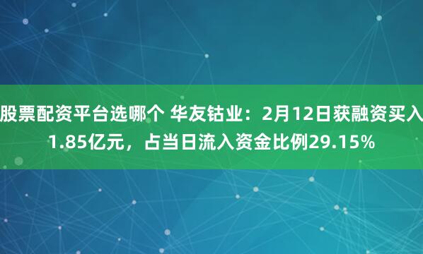 股票配资平台选哪个 华友钴业：2月12日获融资买入1.85亿元，占当日流入资金比例29.15%