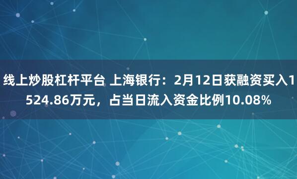 线上炒股杠杆平台 上海银行：2月12日获融资买入1524.86万元，占当日流入资金比例10.08%