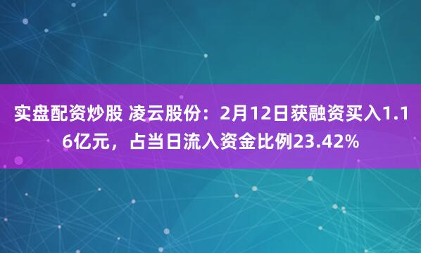 实盘配资炒股 凌云股份：2月12日获融资买入1.16亿元，占当日流入资金比例23.42%