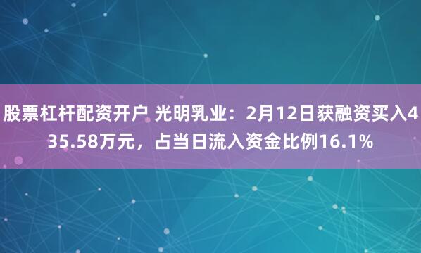 股票杠杆配资开户 光明乳业：2月12日获融资买入435.58万元，占当日流入资金比例16.1%