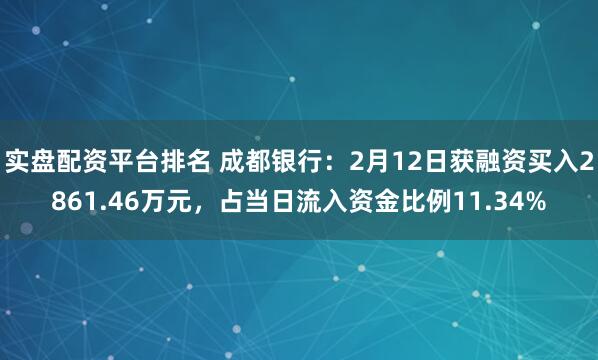 实盘配资平台排名 成都银行：2月12日获融资买入2861.46万元，占当日流入资金比例11.34%