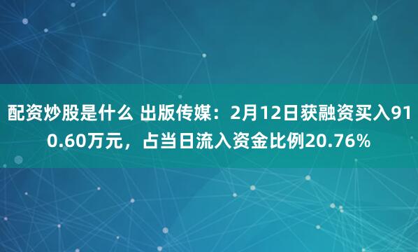 配资炒股是什么 出版传媒：2月12日获融资买入910.60万元，占当日流入资金比例20.76%