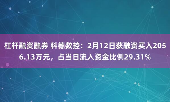 杠杆融资融券 科德数控：2月12日获融资买入2056.13万元，占当日流入资金比例29.31%