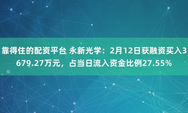 靠得住的配资平台 永新光学：2月12日获融资买入3679.27万元，占当日流入资金比例27.55%