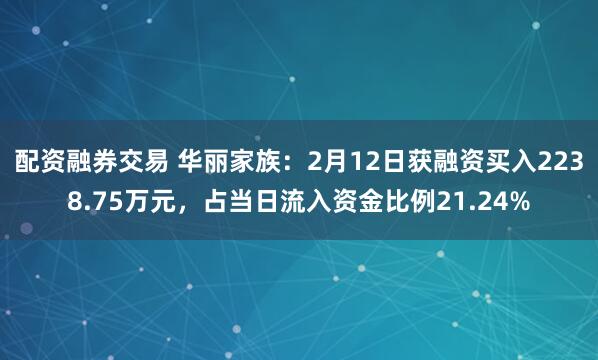 配资融券交易 华丽家族：2月12日获融资买入2238.75万元，占当日流入资金比例21.24%