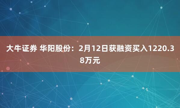 大牛证券 华阳股份：2月12日获融资买入1220.38万元