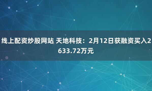 线上配资炒股网站 天地科技：2月12日获融资买入2633.72万元