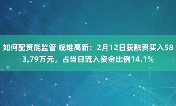 如何配资能监管 皖维高新：2月12日获融资买入583.79万元，占当日流入资金比例14.1%