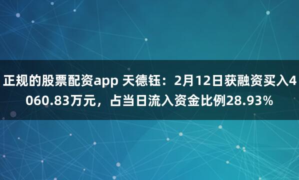 正规的股票配资app 天德钰：2月12日获融资买入4060.83万元，占当日流入资金比例28.93%