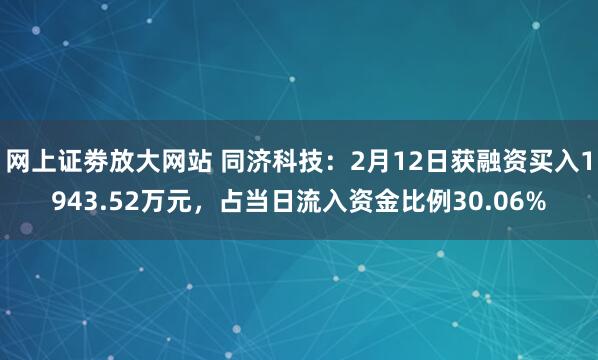 网上证劵放大网站 同济科技：2月12日获融资买入1943.52万元，占当日流入资金比例30.06%