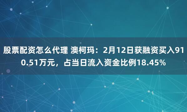 股票配资怎么代理 澳柯玛：2月12日获融资买入910.51万元，占当日流入资金比例18.45%