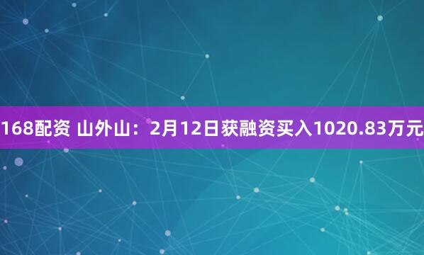 168配资 山外山：2月12日获融资买入1020.83万元