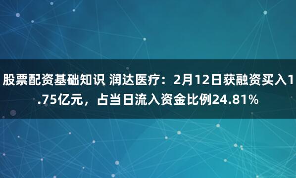 股票配资基础知识 润达医疗：2月12日获融资买入1.75亿元，占当日流入资金比例24.81%