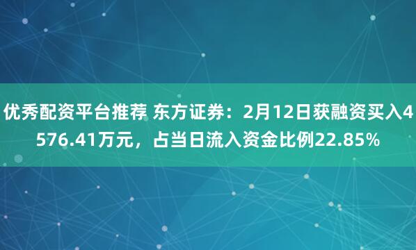 优秀配资平台推荐 东方证券：2月12日获融资买入4576.41万元，占当日流入资金比例22.85%