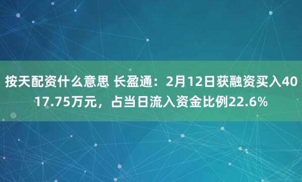 按天配资什么意思 长盈通：2月12日获融资买入4017.75万元，占当日流入资金比例22.6%