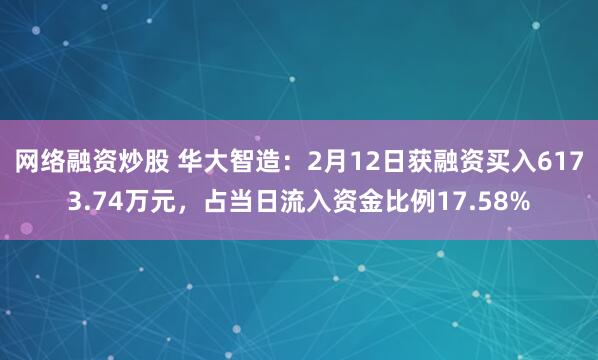 网络融资炒股 华大智造：2月12日获融资买入6173.74万元，占当日流入资金比例17.58%