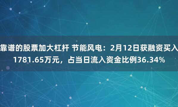 靠谱的股票加大杠杆 节能风电：2月12日获融资买入1781.65万元，占当日流入资金比例36.34%