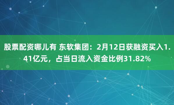 股票配资哪儿有 东软集团：2月12日获融资买入1.41亿元，占当日流入资金比例31.82%