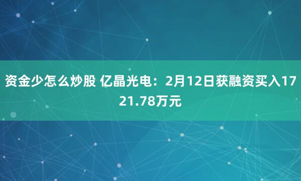 资金少怎么炒股 亿晶光电：2月12日获融资买入1721.78万元