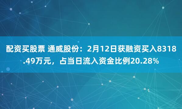 配资买股票 通威股份：2月12日获融资买入8318.49万元，占当日流入资金比例20.28%