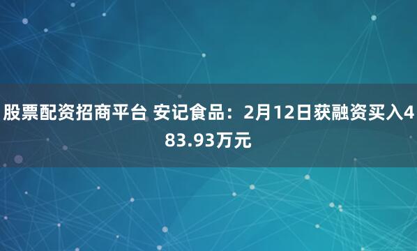 股票配资招商平台 安记食品：2月12日获融资买入483.93万元