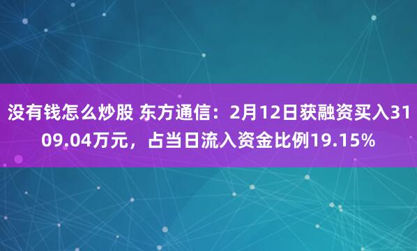 没有钱怎么炒股 东方通信：2月12日获融资买入3109.04万元，占当日流入资金比例19.15%