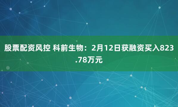 股票配资风控 科前生物：2月12日获融资买入823.78万元