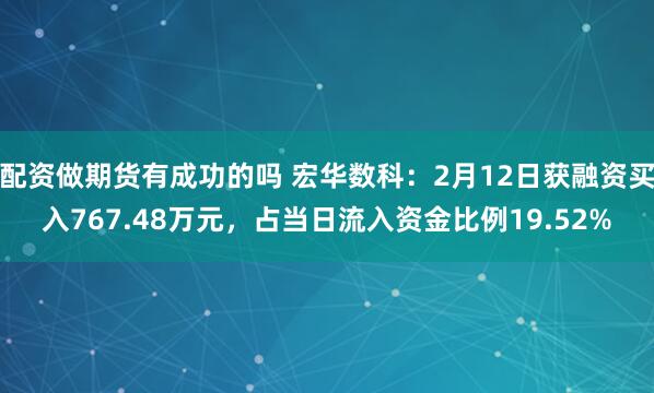 配资做期货有成功的吗 宏华数科：2月12日获融资买入767.48万元，占当日流入资金比例19.52%