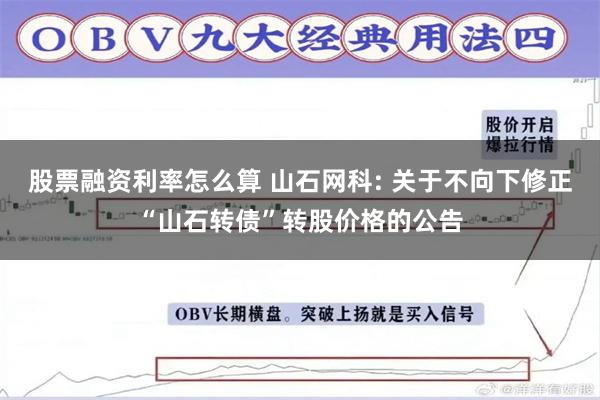 股票融资利率怎么算 山石网科: 关于不向下修正“山石转债”转股价格的公告