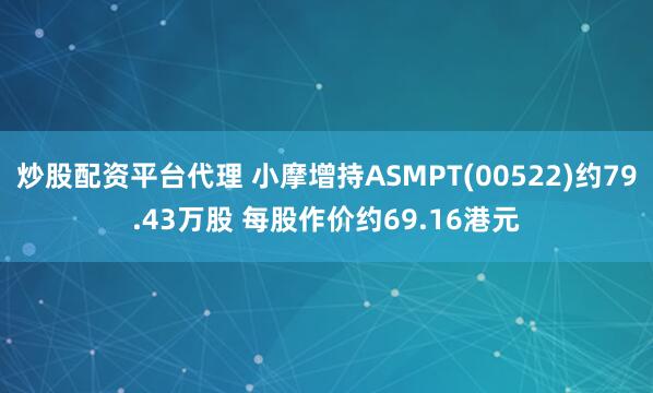 炒股配资平台代理 小摩增持ASMPT(00522)约79.43万股 每股作价约69.16港元