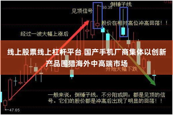 线上股票线上杠杆平台 国产手机厂商集体以创新产品围猎海外中高端市场