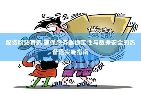 配资网站首选 确保服务器稳定性与数据安全的热备盘实施指南