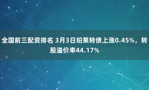 全国前三配资排名 3月3日珀莱转债上涨0.45%，转股溢价率44.17%