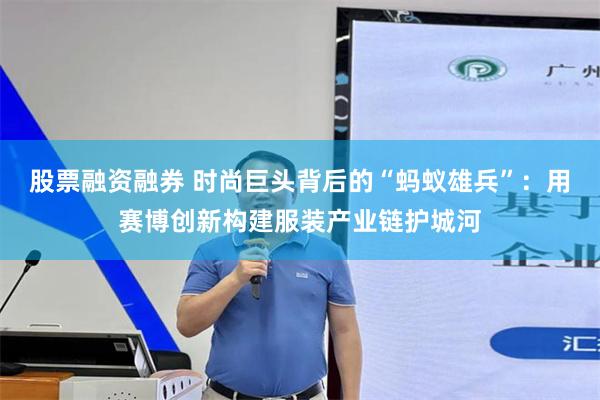 股票融资融券 时尚巨头背后的“蚂蚁雄兵”：用赛博创新构建服装产业链护城河